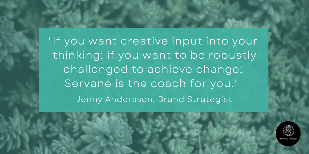 Jenny Andersson Quote - If you want creative inut into your thinking, if you want to be robustly challenged to achieve change, Servane is the coach for you